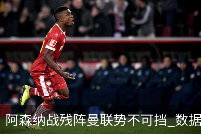 阿森纳战残阵曼联势不可挡 数据示半场就领先